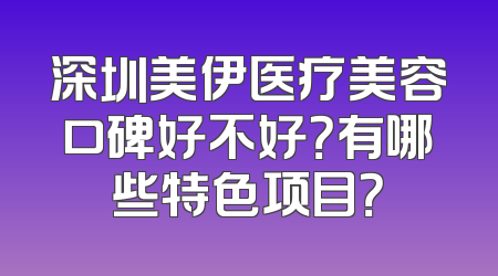 深圳美伊医疗美容口碑好不好？有哪些特色项目？