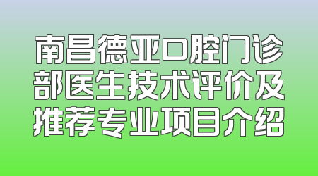 南昌德亚口腔门诊部医生技术评价及推荐专业项目介绍