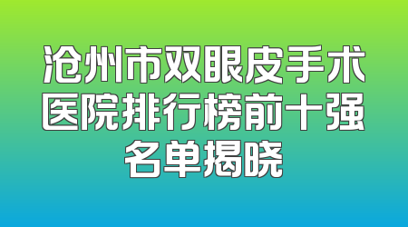 沧州市双眼皮手术医院排行榜前十强名单揭晓