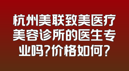 杭州美联致美医疗美容诊所的医生专业吗？价格如何？