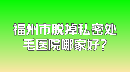 福州市脱掉私密处毛医院哪家好？