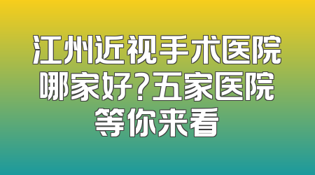 江州近视手术医院哪家好？五家医院等你来看