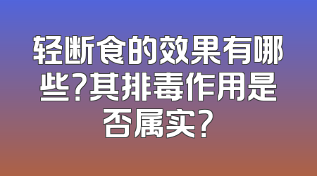 轻断食的效果有哪些？其排毒作用是否属实？