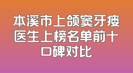 本溪市上颌窦牙瘘医生上榜名单前十口碑对比