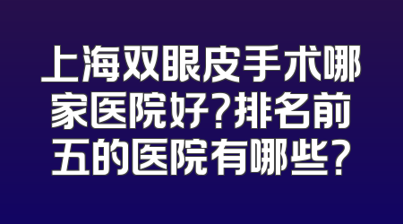 上海双眼皮手术哪家医院好？排名前五的医院有哪些？
