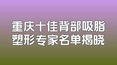 重庆十佳背部吸脂塑形专家名单揭晓