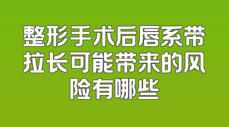 整形手术后唇系带拉长可能带来的风险有哪些