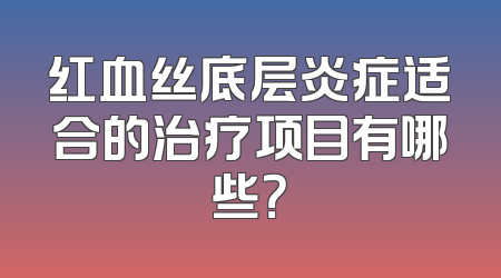 红血丝底层炎症适合的治疗项目有哪些？