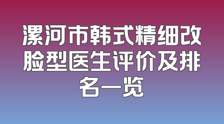 漯河市韩式精细改脸型医生评价及排名一览