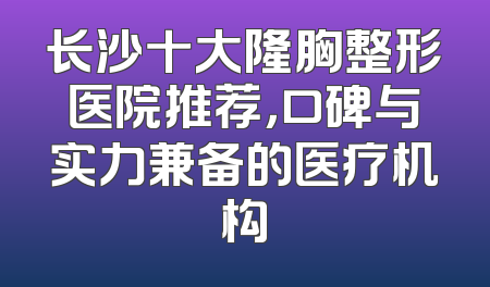 长沙十大隆胸整形医院推荐，口碑与实力兼备的医疗机构