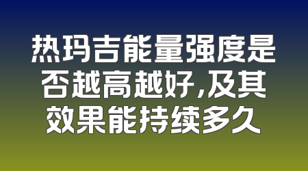 热玛吉能量强度是否越高越好，及其效果能持续多久