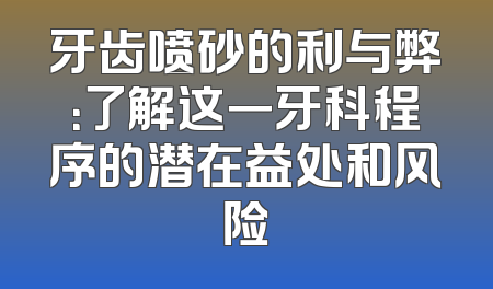 牙齿喷砂的利与弊：了解这一牙科程序的潜在益处和风险