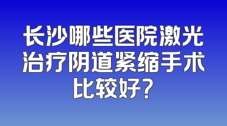 长沙哪些医院激光治疗阴道紧缩手术比较好？