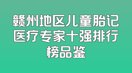 赣州地区儿童胎记医疗专家十强排行榜品鉴