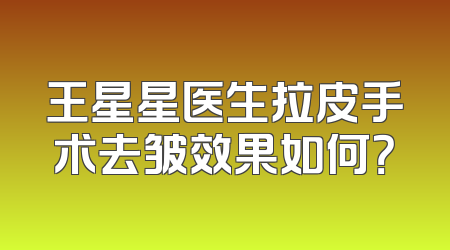 王星星医生拉皮手术去皱效果如何？