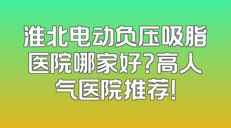 淮北电动负压吸脂医院哪家好？高人气医院推荐！