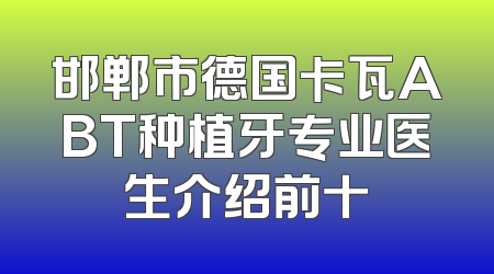 邯郸市德国卡瓦ABT种植牙专业医生介绍前十