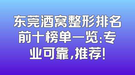 东莞酒窝整形排名前十榜单一览：专业可靠，推荐！