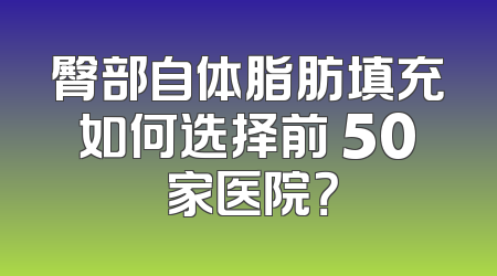 臀部自体脂肪填充如何选择前 50 家医院？