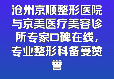 沧州京顺整形医院与京美医疗美容诊所专家口碑在线，专业整形科备受赞誉