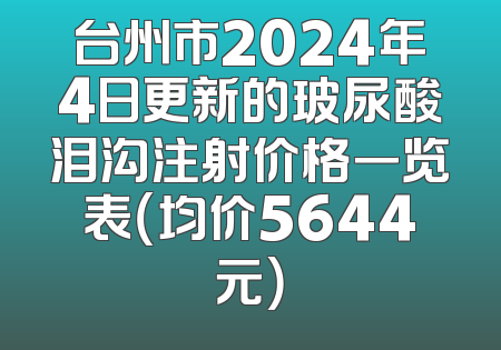 台州市2024年4日更新的玻尿酸泪沟注射价格一览表（均价5644元）