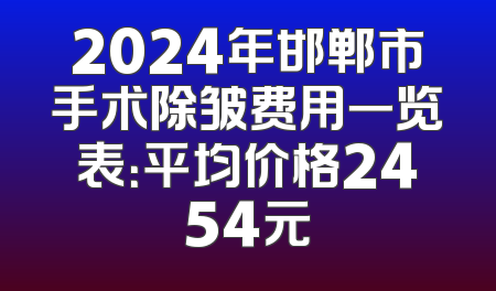 2024年邯郸市手术除皱费用一览表：平均价格2454元