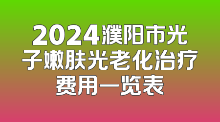 2024濮阳市光子嫩肤光老化治疗费用一览表