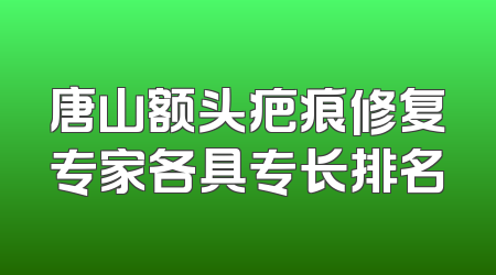 唐山额头疤痕修复专家各具专长排名