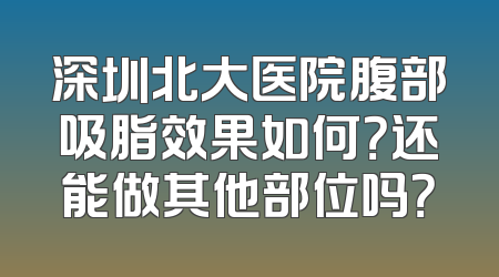 深圳北大医院腹部吸脂效果如何？还能做其他部位吗？