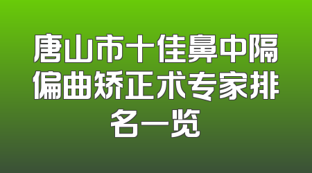 唐山市十佳鼻中隔偏曲矫正术专家排名一览