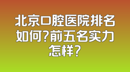 北京口腔医院排名如何？前五名实力怎样？