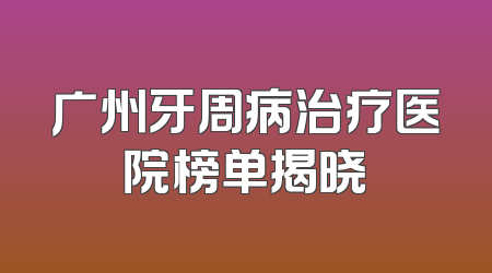 广州牙周病治疗医院榜单揭晓