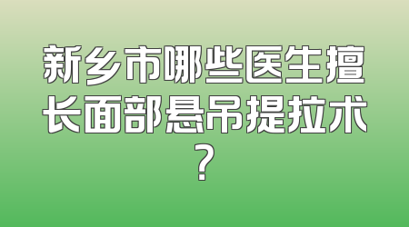 新乡市哪些医生擅长面部悬吊提拉术？
