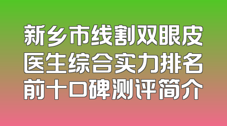 新乡市线割双眼皮医生综合实力排名前十口碑测评简介
