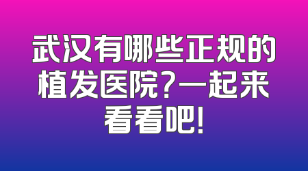 武汉有哪些正规的植发医院？一起来看看吧！