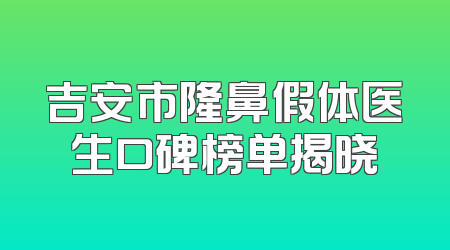 吉安市隆鼻假体医生口碑榜单揭晓