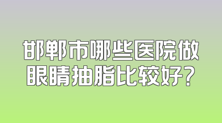 邯郸市哪些医院做眼睛抽脂比较好？