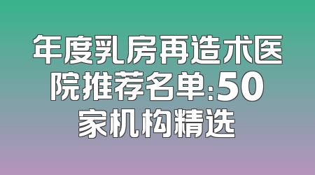 年度乳房再造术医院推荐名单：50家机构精选