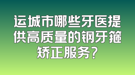 运城市哪些牙医提供高质量的钢牙箍矫正服务？