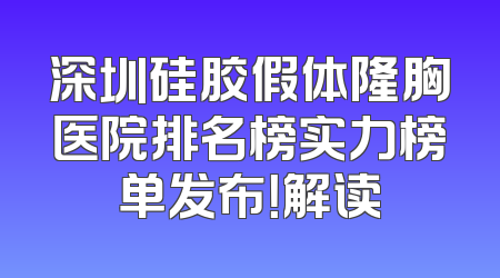 深圳硅胶假体隆胸医院排名榜实力榜单发布！解读