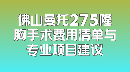 佛山曼托275隆胸手术费用清单与专业项目建议