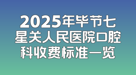 2025年毕节七星关人民医院口腔科收费标准一览