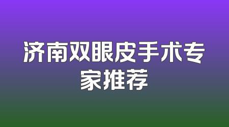 济南双眼皮手术专家推荐