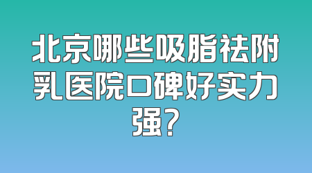 北京哪些吸脂祛附乳医院口碑好实力强？