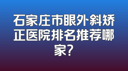 石家庄市眼外斜矫正医院排名推荐哪家？