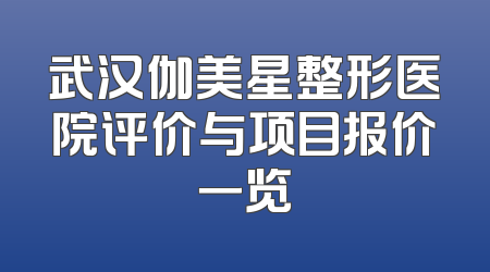 武汉伽美星整形医院评价与项目报价一览