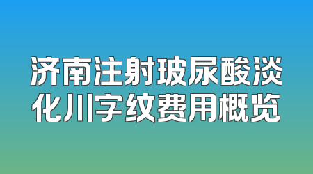 济南注射玻尿酸淡化川字纹费用概览