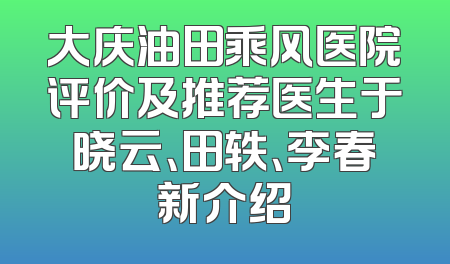 大庆油田乘风医院评价及推荐医生于晓云、田轶、李春新介绍