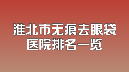 淮北市无痕去眼袋医院排名一览