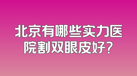 北京有哪些实力医院割双眼皮好？